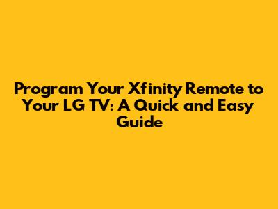 Program Your Xfinity Remote to Your LG TV: A Quick and Easy Guide