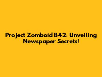 Project Zomboid B42: Unveiling Newspaper Secrets!