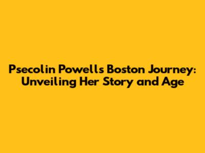 Psecolin Powell's Boston Journey: Unveiling Her Story and Age