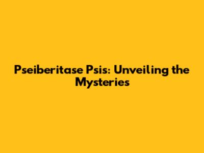 Pseiberitase Psis: Unveiling the Mysteries