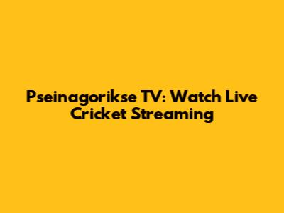 Pseinagorikse TV: Watch Live Cricket Streaming
