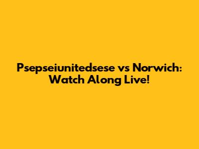Psepseiunitedsese vs Norwich: Watch Along Live!