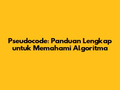 Pseudocode: Panduan Lengkap untuk Memahami Algoritma