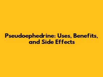 Pseudoephedrine: Uses, Benefits, and Side Effects