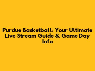 Purdue Basketball: Your Ultimate Live Stream Guide & Game Day Info