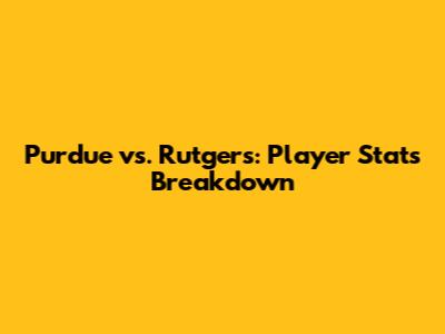 Purdue vs. Rutgers: Player Stats Breakdown