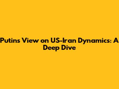 Putin's View on US-Iran Dynamics: A Deep Dive