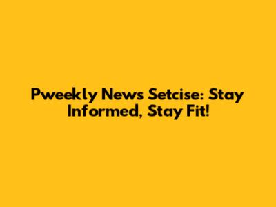 Pweekly News Setcise: Stay Informed, Stay Fit!