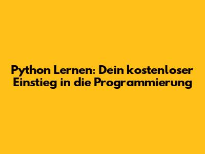 Python Lernen: Dein kostenloser Einstieg in die Programmierung