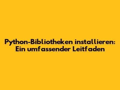 Python-Bibliotheken installieren: Ein umfassender Leitfaden