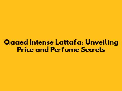 Qaa'ed Intense Lattafa: Unveiling Price and Perfume Secrets
