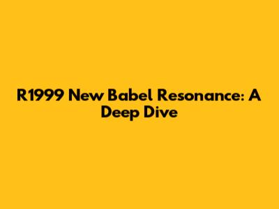 R1999 New Babel Resonance: A Deep Dive