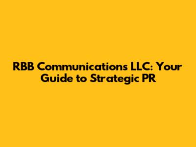 RBB Communications LLC: Your Guide to Strategic PR