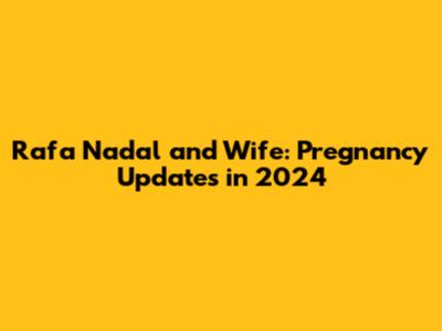 Rafa Nadal and Wife: Pregnancy Updates in 2024