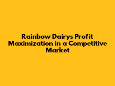 Rainbow Dairy's Profit Maximization in a Competitive Market