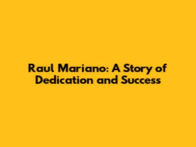 Raul Mariano: A Story of Dedication and Success