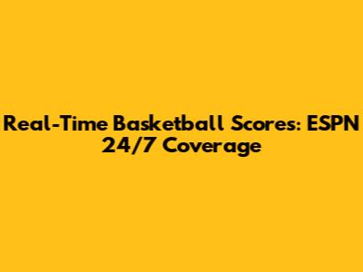 Real-Time Basketball Scores: ESPN 24/7 Coverage