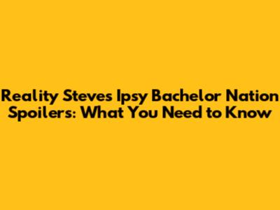 Reality Steve's Ipsy Bachelor Nation Spoilers: What You Need to Know