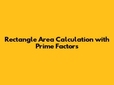 Rectangle Area Calculation with Prime Factors