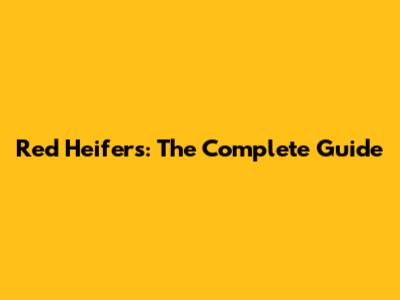 Red Heifers: The Complete Guide