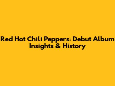 Red Hot Chili Peppers: Debut Album Insights & History