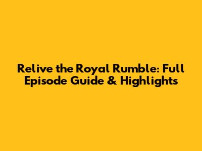 Relive the Royal Rumble: Full Episode Guide & Highlights