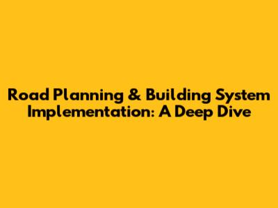 Road Planning & Building System Implementation: A Deep Dive