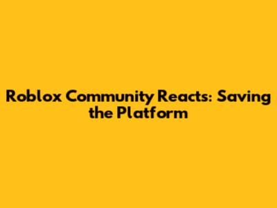 Roblox Community Reacts: Saving the Platform