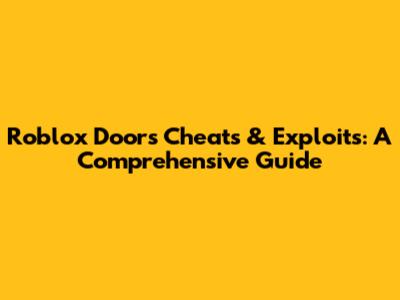 Roblox Doors Cheats & Exploits: A Comprehensive Guide