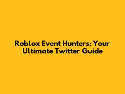 Roblox Event Hunters: Your Ultimate Twitter Guide