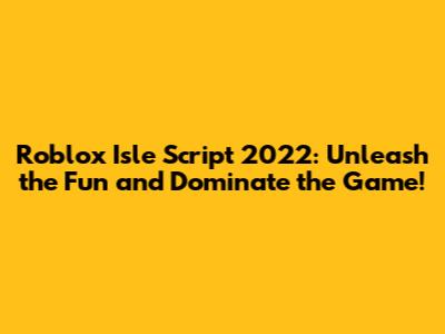 Roblox Isle Script 2022: Unleash the Fun and Dominate the Game!