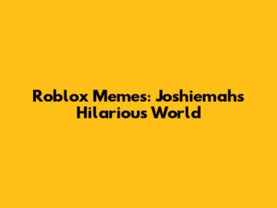 Roblox Memes: Joshiemah's Hilarious World