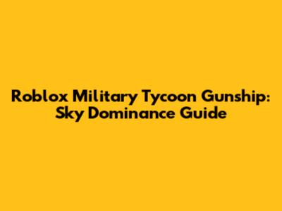 Roblox Military Tycoon Gunship: Sky Dominance Guide