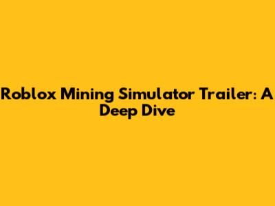 Roblox Mining Simulator Trailer: A Deep Dive