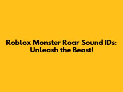 Roblox Monster Roar Sound IDs: Unleash the Beast!