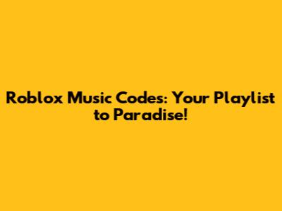 Roblox Music Codes: Your Playlist to Paradise!