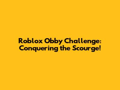 Roblox Obby Challenge: Conquering the Scourge!