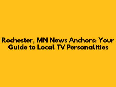 Rochester, MN News Anchors: Your Guide to Local TV Personalities