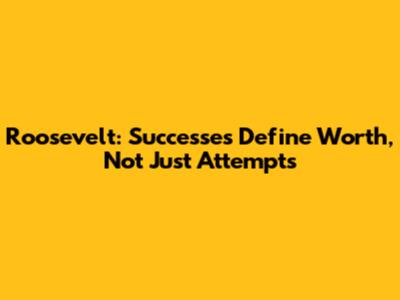 Roosevelt: Successes Define Worth, Not Just Attempts