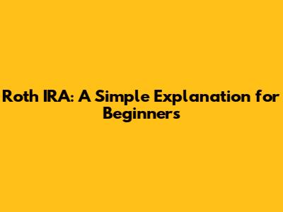 Roth IRA: A Simple Explanation for Beginners