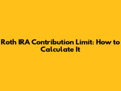 Roth IRA Contribution Limit: How to Calculate It