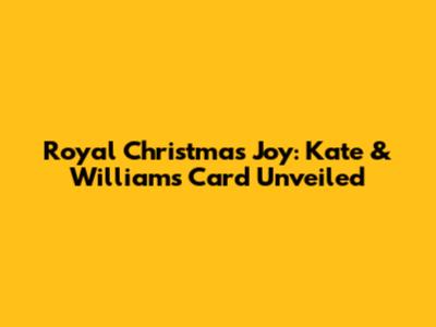 Royal Christmas Joy: Kate & William's Card Unveiled