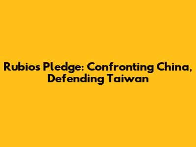Rubio's Pledge: Confronting China, Defending Taiwan