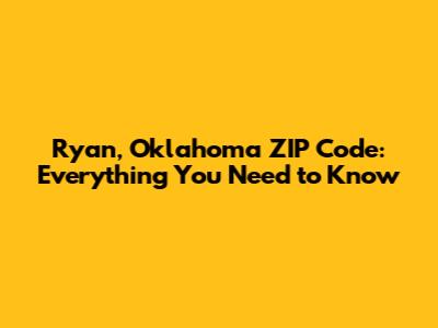 Ryan, Oklahoma ZIP Code: Everything You Need to Know