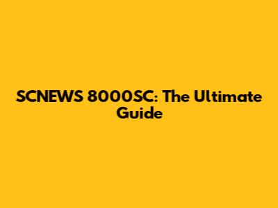 SCNEWS 8000SC: The Ultimate Guide