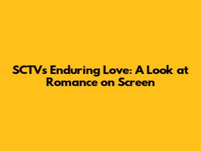 SCTV's Enduring Love: A Look at Romance on Screen