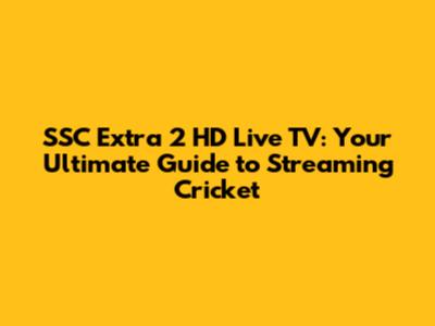 SSC Extra 2 HD Live TV: Your Ultimate Guide to Streaming Cricket