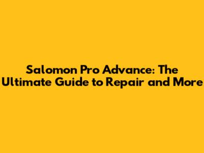 Salomon Pro Advance: The Ultimate Guide to Repair and More