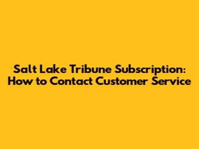 Salt Lake Tribune Subscription: How to Contact Customer Service
