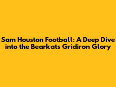 Sam Houston Football: A Deep Dive into the Bearkats Gridiron Glory